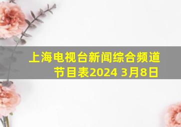 上海电视台新闻综合频道节目表2024 3月8日